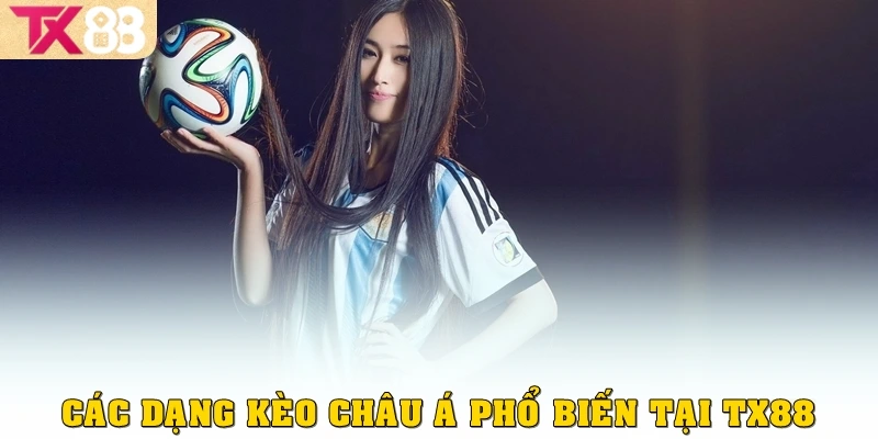 Kèo Châu Á: Hiểu Đúng Để Cược Chắc Tay Tại Nhà Cái TX88 3 Các dạng kèo châu Á phổ biến tại TX88