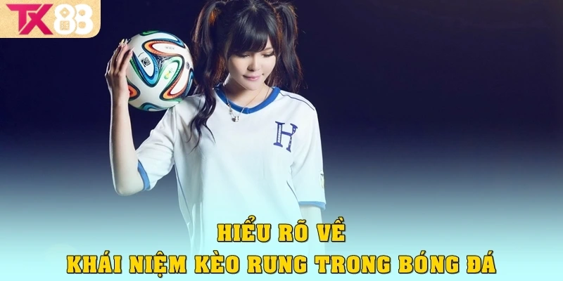 Kèo Rung TX88: Cuộc Chơi Tốc Độ Dành Cho Người Nhạy Bén 2 Hiểu rõ về khái niệm kèo rung trong bóng đá