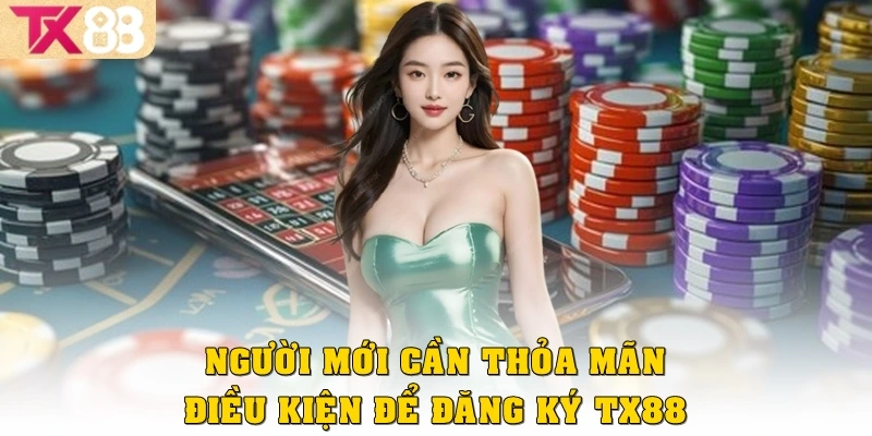 Người chơi mới cần thoả mãn điều kiện để đăng ký TX88