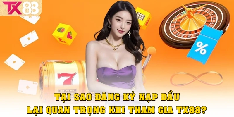 Đăng Ký Nạp Đầu TX88 – Nhận Thưởng Cực Khủng Cho Thành Viên Mới 2 Tại sao đăng ký nạp đầu lại quan trọng khi tham gia TX88?