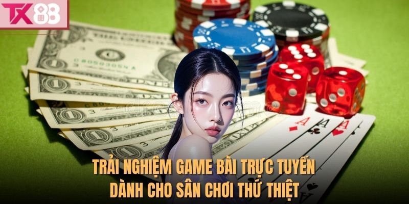 Trải nghiệm game bài trực tuyến dành cho sân chơi thứ thiệt